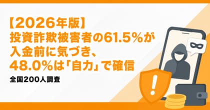 【2026年版】投資詐欺被害者の61.5%が入金前に気づき、48.0%は「自力」で確信｜全国200人調査