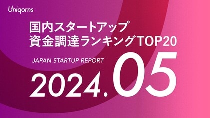 スタートアップメディア「uniqorns(ユニコーンズ)」調査レポート 2024年5月スタートアップ資金調達ランキングTOP20