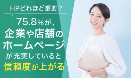 【HPどれほど重要?】75.8%が、企業や店舗のホームページが充実していると「信頼度が上がる」