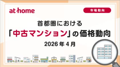 【アットホーム調査】首都圏における「中古マンション」の価格動向（2026年4月）