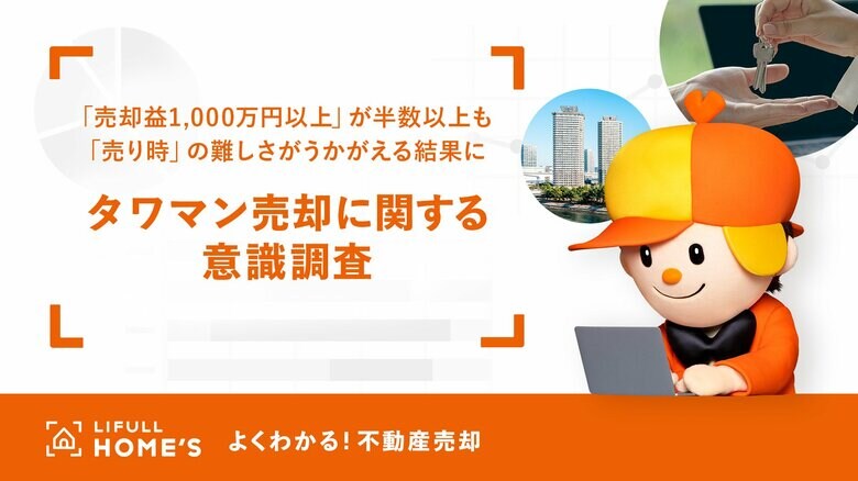 物件価格高騰で売却好機到来!経験者300人に聞いた「タワマン売却に関する意識調査」をLIFULL HOME'Sが発表