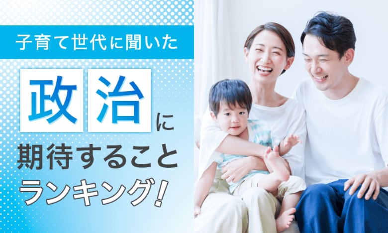 【子育て世代に聞いた】政治に期待することランキング!