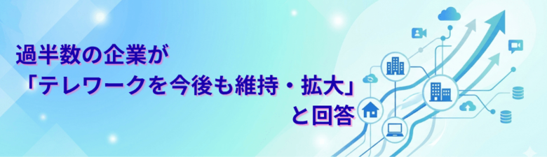 過半数の企業が「テレワークを今後も維持・拡大」と回答