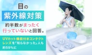 目の紫外線対策、約半数が「まったく行っていない」と回答。UVカット機能付きコンタクトレンズを「知らなかった」人も約59％に