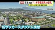 アリーナや新庁舎それにサッカースタジアム構想も　続々と大型事業に投資の静岡市・難波市長「静岡市にいま必要なのは積極投資財政への転換」