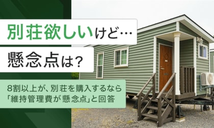 【別荘欲しいけど...懸念点は？】8割以上が、別荘を購入するなら「維持管理費が懸念点」と回答