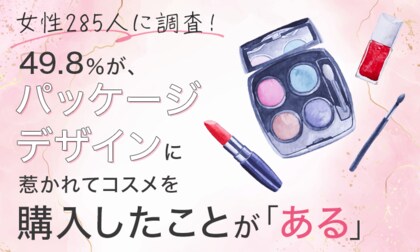【女性285人に調査!】49.8%が、パッケージデザインに惹かれてコスメを購入したことが「ある」
