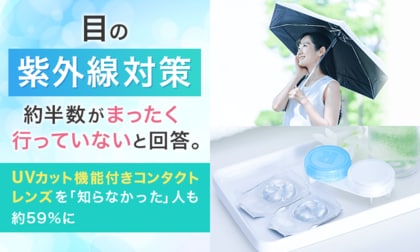 目の紫外線対策、約半数が「まったく行っていない」と回答。UVカット機能付きコンタクトレンズを「知らなかった」人も約59％に