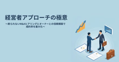 【M&A営業の成約率を変える】経営者との信頼関係を築く“断られないヒアリング術”を公開