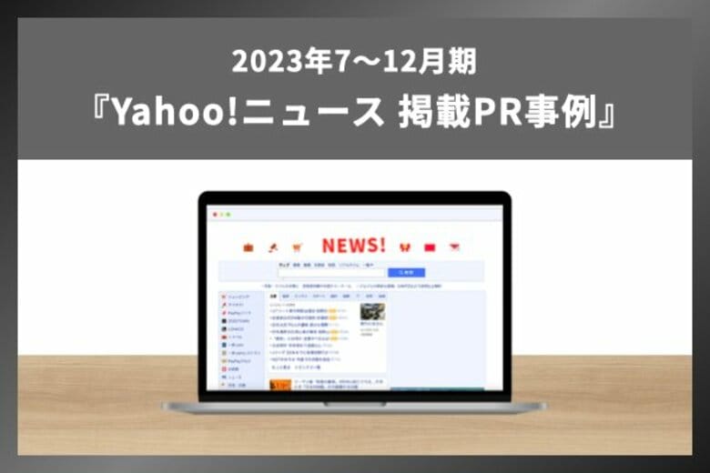 【PR・マーケティングご担当者様向け】2023年下半期に「Yahoo!ニュース」に掲載されたPR事例を完全解説！「Yahoo!ニュース」掲載調査事例を無料公開