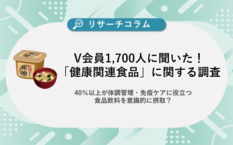 【健康関連食品に関する調査】約1,700人のV会員に聞いた! 40%以上が体調管理・免疫ケアに役立つ食品飲料を意識的に摂取?