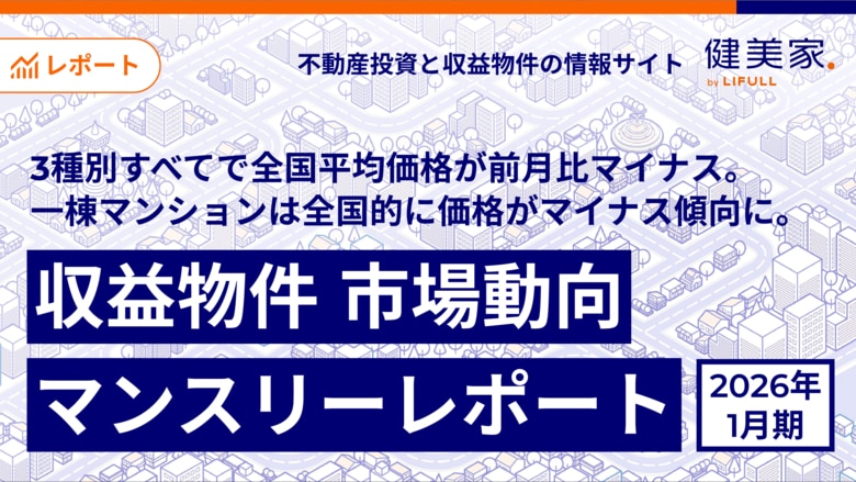 3種別すべてで全国平均価格が前月比マイナス。一棟マンションは全国的に価格がマイナス傾向に。「収益物件 市場動向マンスリーレポート」2026年1月期