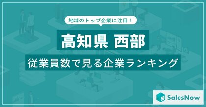 【高知県西部】従業員数ランキングを公開!/SalesNow DBレポート