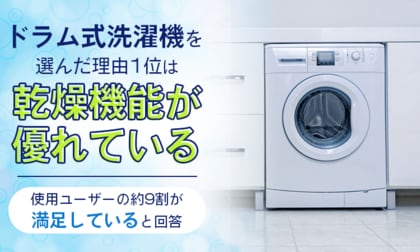 ドラム式洗濯機を選んだ理由1位は「乾燥機能が優れている」。使用ユーザーの約9割が満足していると回答