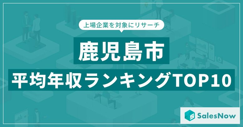 【2025年最新版】鹿児島市:上場企業平均年収ランキングTOP10/SalesNow DBレポート
