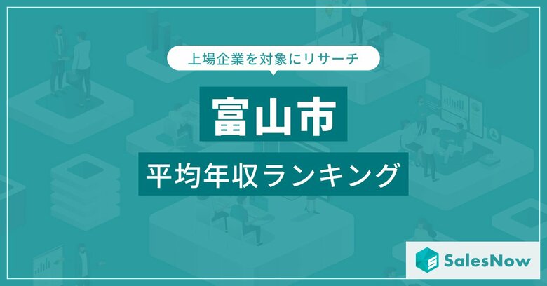 【富山市】上場企業平均年収ランキングを公開!/SalesNow DBレポート