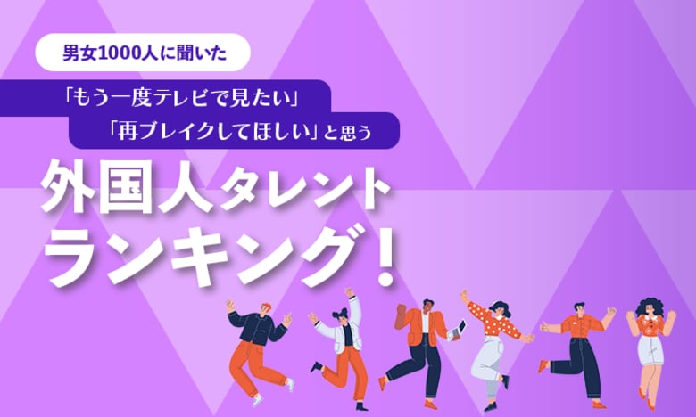 【男女1000人に聞いた】「もう一度テレビで見たい」「再ブレイクしてほしい」と思う外国人タレントランキング！