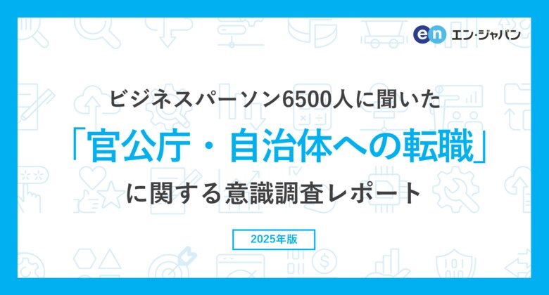 ビジネスパーソン6500人に聞いた「官公庁・自治体への転職」意識調査ー『エン転職』『AMBI』『ミドルの転職』ユーザーアンケートー