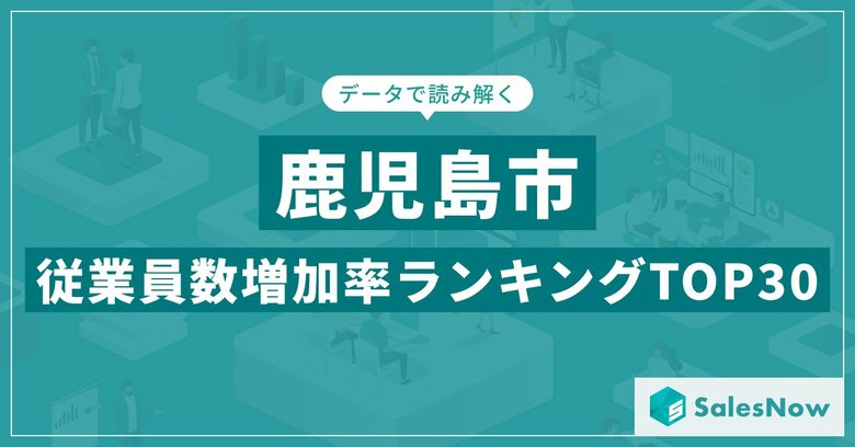 【2025年最新版】鹿児島市:従業員数増加率ランキングTOP30/SalesNow DBレポート