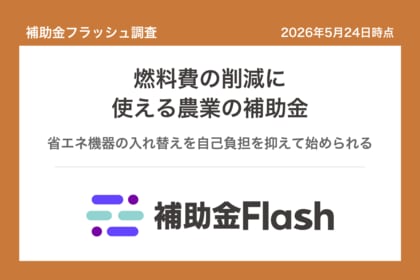 補助金フラッシュ調査、農業・漁業の燃料費高騰に──省エネ設備の補助金は補助率3/4で申請可能