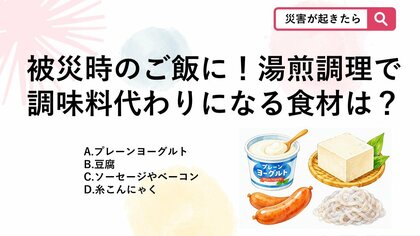 【防災クイズ】被災時の湯煎調理で、手で簡単にちぎれて味付けやだしの代わりにもなるおすすめ食材はどれ？