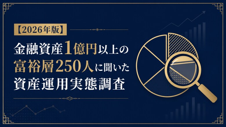 【2026年版】金融資産1億円以上の富裕層250人に聞いた資産運用実態調査