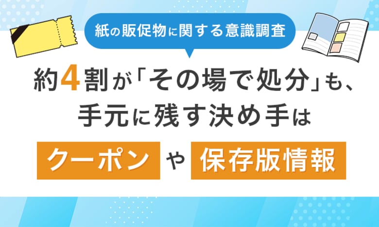 【紙の販促物に関する意識調査】約4割が「その場で処分」も、手元に残す決め手は「クーポン」や「保存版情報」