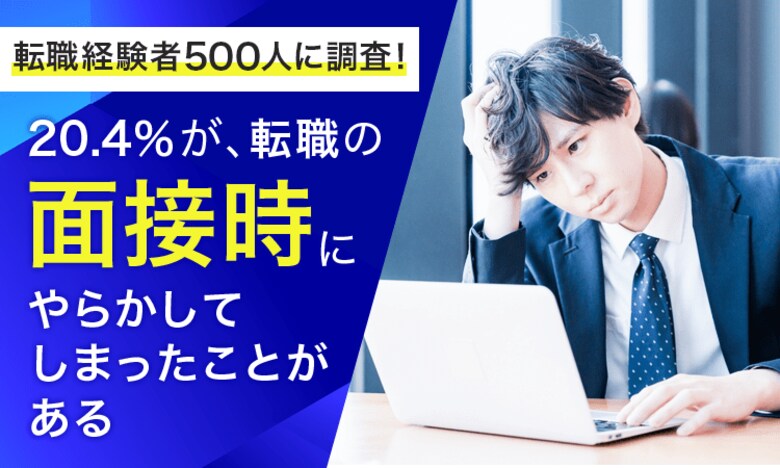 【転職経験者500人に調査!】20.4%が、転職の面接時に「やらかしてしまったことがある」