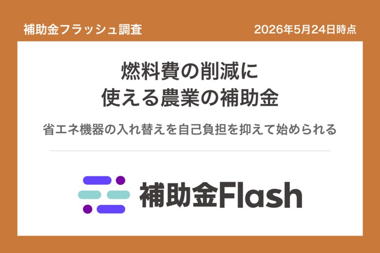 補助金フラッシュ調査、農業・漁業の燃料費高騰に──省エネ設備の補助金は補助率3/4で申請可能