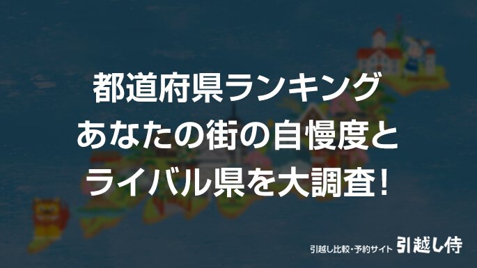 【都道府県ランキング】引越し侍が、あなたの街の自慢度とライバル県を大調査!