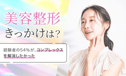 【美容整形きっかけは?】経験者の54%が、コンプレックスを解消したかった
