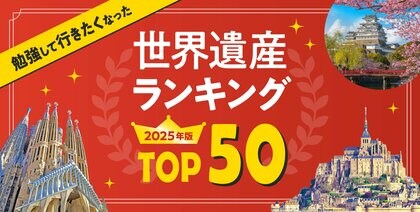 「勉強して行きたくなった」世界遺産ランキング2025年版 TOP50を大公開!