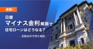 日銀マイナス金利解除・利上げで住宅ローンは今後どうなる?最新の変動金利予想を解説