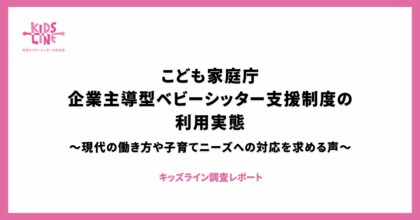 こども家庭庁 企業主導型ベビーシッター支援制度の利用実態~現代の働き方や子育てニーズへの対応を求める声~〈キッズライン調査レポート〉