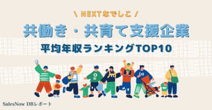 共働き・共育てを可能にする男女問わない両立支援が特に優れた上場企業「Nextなでしこ 共働き・共育て支援企業」の平均年収ランキングTOP10を発表!/SalesNow DBレポート