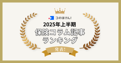 2025年上半期に最も読まれたコのほけん!保険コラム記事ランキングを発表!| 保険の一括比較・見積もりサイト「コのほけん!」