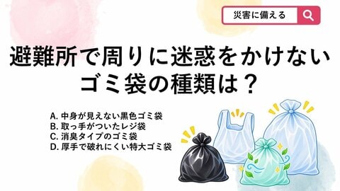 【防災クイズ】避難所で周囲に配慮！防災リュックに入れておくべきゴミ袋の種類は？
