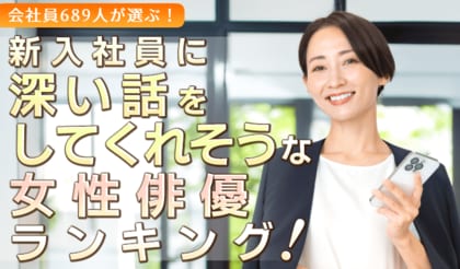 会社員689人が選ぶ「新入社員に深い話をしてくれそうな女性俳優」ランキング｜1位は天海祐希！吉永小百合や北川景子も上位に