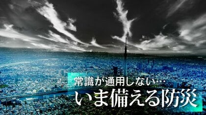 常識が通用しない…いま備える防災