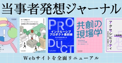 CULUMU、共創知を発信する新メディア『当事者発想ジャーナル』を開設――「N=1」から社会を変えるインクルーシブデザインスタジオCULUMU、Webサイトを全面リニューアル