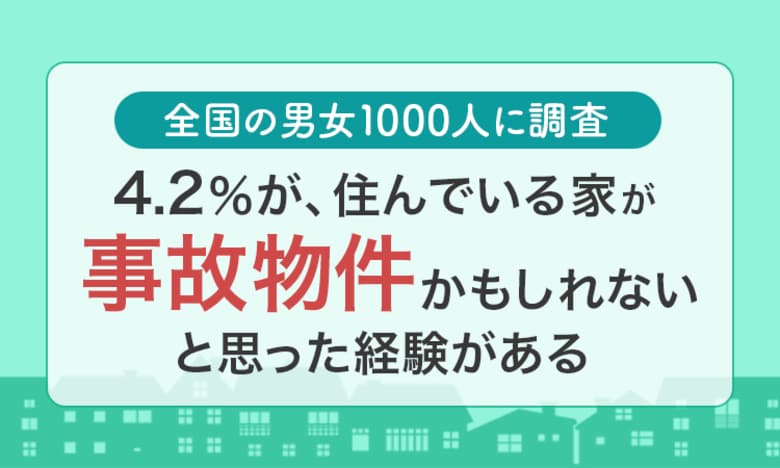 【全国の男女1000人に調査】4.2%が、住んでいる家が「事故物件かもしれない」と思った経験がある