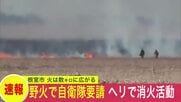 【数キロにわたって広がる火】北海道根室市で大規模な野火火災が発生…道は自衛隊に災害派遣を要請…ヘリで消火活動開始…現場付近では数人が避難
