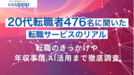 20代476人に聞いた転職サイト・エージェントの利用状況｜転職のきっかけや年収事情・AI活用まで徹底調査【転職UPPP】