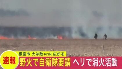 【数キロにわたって広がる火】北海道根室市で大規模な野火火災が発生…道は自衛隊に災害派遣を要請…ヘリで消火活動開始…現場付近では数人が避難