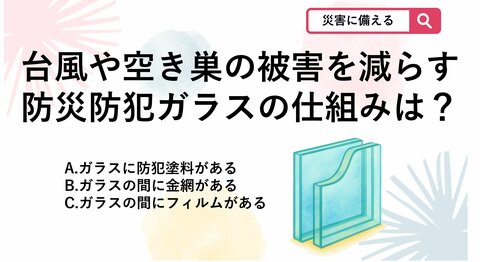 【防災クイズ】バールでも貫通しにくい強さ！導入された「グレード制」で選ぶ防災防犯ガラスの効果は？