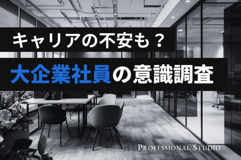 【大企業社員のキャリア調査】年収1000万円超でも約7割が将来に不安？新たな一歩を迷わせる「失敗リスク」と「年齢の壁」