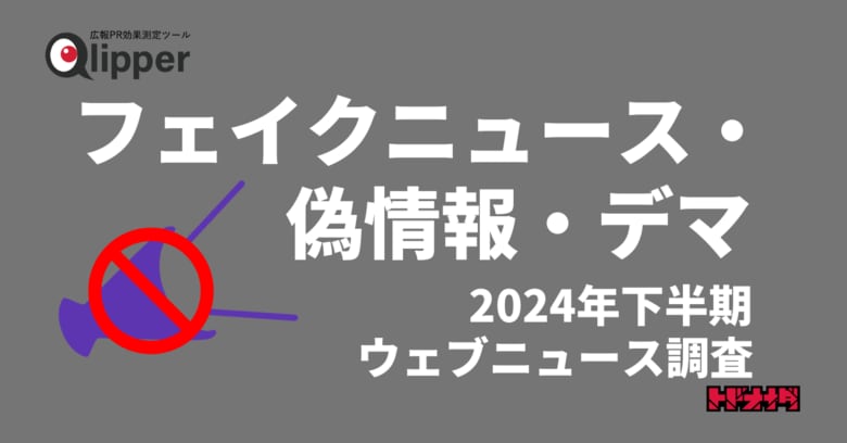 「フェイクニュース・偽情報・デマ」関連ウェブニュース調査(2024年下半期)【Qlipperレポート】