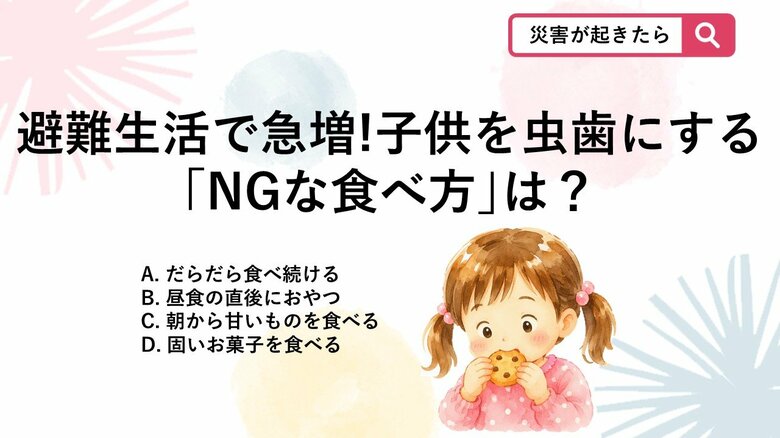 【防災クイズ】災害時は甘い支援物資が増えがちですが、食べる量以外で虫歯のリスクを急激に高めてしまうNGな食べ方はどれ？｜FNNプライムオンライン