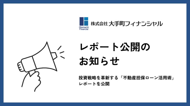 大手町フィナンシャル、投資戦略を革新する「不動産担保ローン活用術」レポートを公開