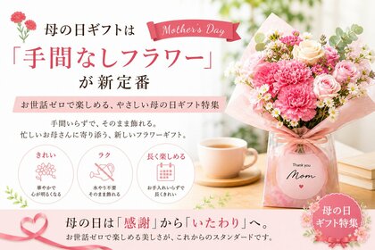 母の日ギフトは、世話・負担ゼロの「手間なしフラワー」が人気。美しさはそのままにお世話の負担をなくしたタイパ型ギフトが今年のトレンド。母の日ギフト 売れ筋ランキング 手間なしフラワー編 TOP10を発表